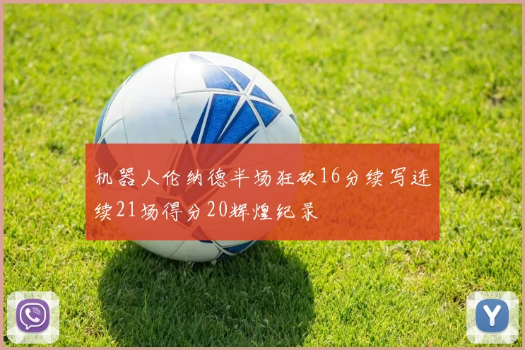 机器人伦纳德半场狂砍16分续写连续21场得分20辉煌纪录