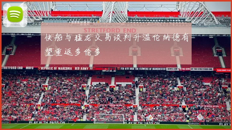 快船与猛龙交易谈判升温伦纳德有望重返多伦多