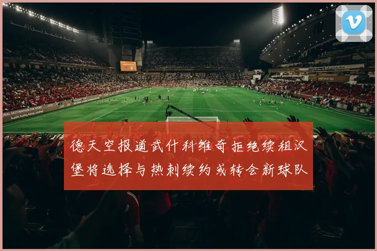 德天空报道武什科维奇拒绝续租汉堡将选择与热刺续约或转会新球队