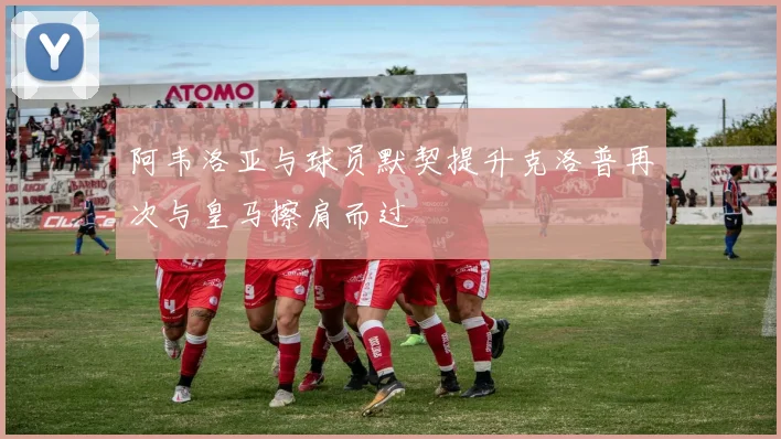 阿韦洛亚与球员默契提升克洛普再次与皇马擦肩而过