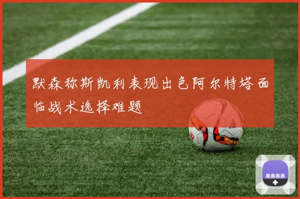 默森称斯凯利表现出色阿尔特塔面临战术选择难题