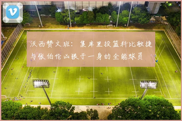 沃西赞文班：集库里投篮科比敏捷与张伯伦凶狠于一身的全能球员