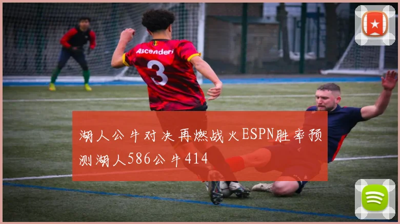 湖人公牛对决再燃战火ESPN胜率预测湖人586公牛414